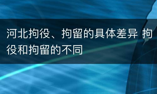 河北拘役、拘留的具体差异 拘役和拘留的不同