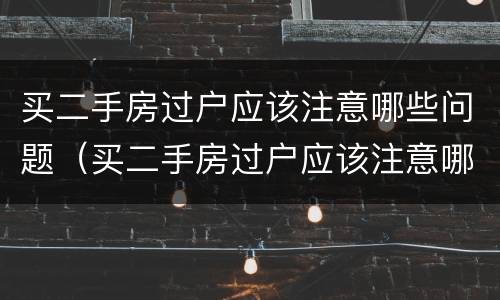 买二手房过户应该注意哪些问题（买二手房过户应该注意哪些问题和问题）