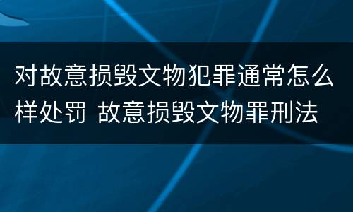 对故意损毁文物犯罪通常怎么样处罚 故意损毁文物罪刑法