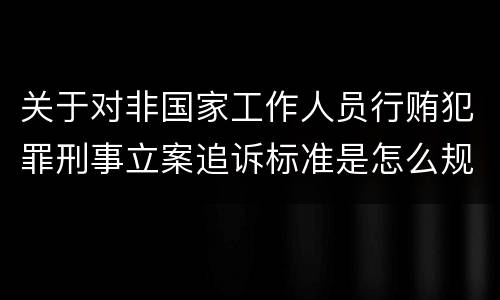 关于对非国家工作人员行贿犯罪刑事立案追诉标准是怎么规定