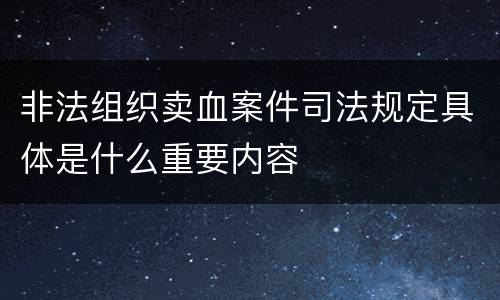 非法组织卖血案件司法规定具体是什么重要内容