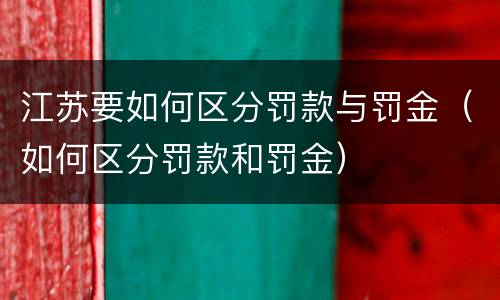 江苏要如何区分罚款与罚金（如何区分罚款和罚金）