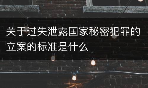 关于过失泄露国家秘密犯罪的立案的标准是什么