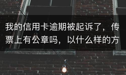 我的信用卡逾期被起诉了，传票上有公章吗，以什么样的方式给我，