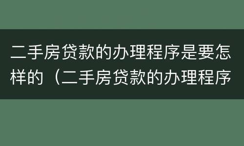二手房贷款的办理程序是要怎样的（二手房贷款的办理程序是要怎样的呢）