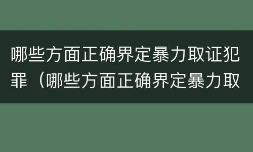 哪些方面正确界定暴力取证犯罪（哪些方面正确界定暴力取证犯罪行为）