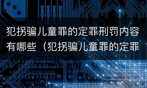 犯拐骗儿童罪的定罪刑罚内容有哪些（犯拐骗儿童罪的定罪刑罚内容有哪些呢）