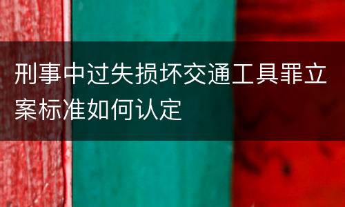 刑事中过失损坏交通工具罪立案标准如何认定