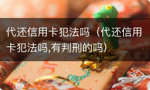 代还信用卡犯法吗(代还信用卡犯法吗,有判刑的吗)