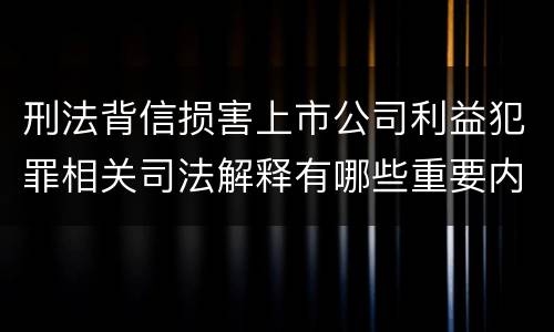 刑法背信损害上市公司利益犯罪相关司法解释有哪些重要内容
