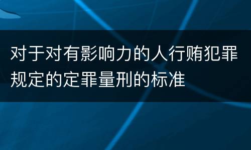 对于对有影响力的人行贿犯罪规定的定罪量刑的标准
