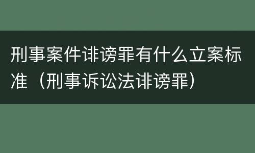 刑事案件诽谤罪有什么立案标准（刑事诉讼法诽谤罪）
