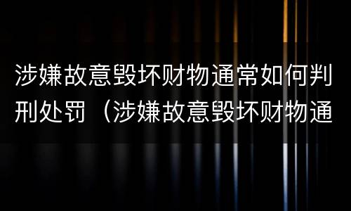 涉嫌故意毁坏财物通常如何判刑处罚（涉嫌故意毁坏财物通常如何判刑处罚标准）