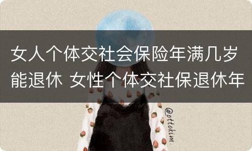 女人个体交社会保险年满几岁能退休 女性个体交社保退休年龄
