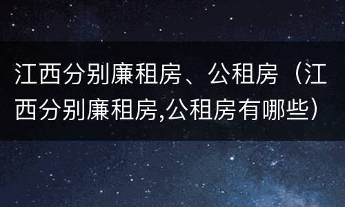 江西分别廉租房、公租房（江西分别廉租房,公租房有哪些）