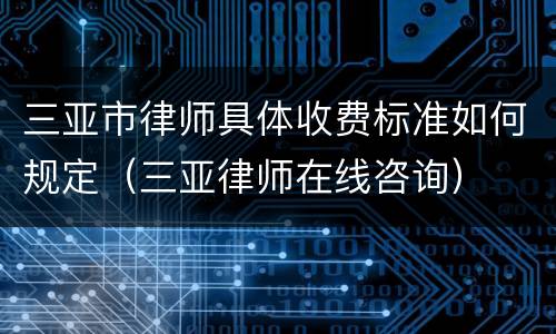 三亚市律师具体收费标准如何规定（三亚律师在线咨询）