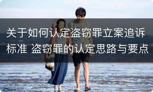 关于如何认定盗窃罪立案追诉标准 盗窃罪的认定思路与要点