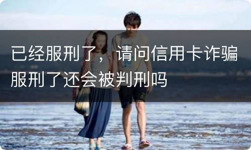 已经服刑了，请问信用卡诈骗服刑了还会被判刑吗