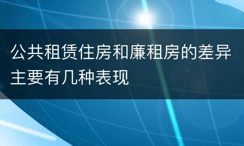 公共租赁住房和廉租房的差异主要有几种表现