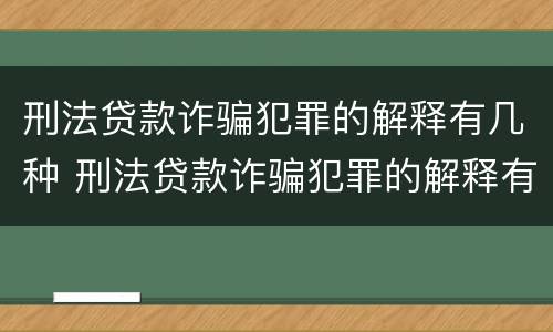 刑法贷款诈骗犯罪的解释有几种 刑法贷款诈骗犯罪的解释有几种类型