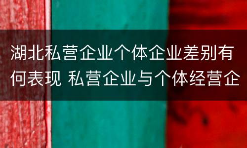 湖北私营企业个体企业差别有何表现 私营企业与个体经营企业的区别