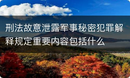 刑法故意泄露军事秘密犯罪解释规定重要内容包括什么