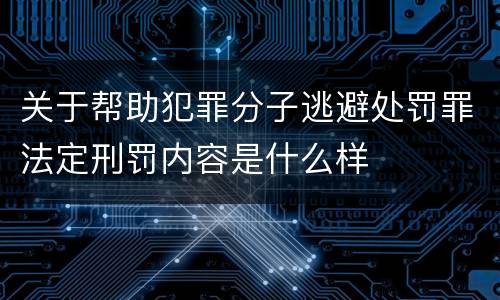 关于帮助犯罪分子逃避处罚罪法定刑罚内容是什么样