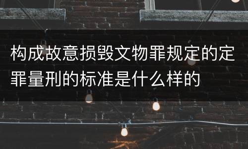 构成故意损毁文物罪规定的定罪量刑的标准是什么样的