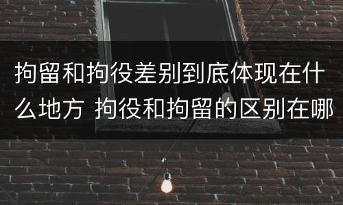 拘留和拘役差别到底体现在什么地方 拘役和拘留的区别在哪里