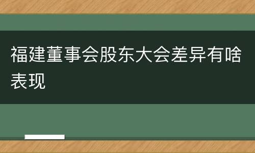 福建董事会股东大会差异有啥表现