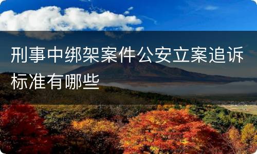 刑事中绑架案件公安立案追诉标准有哪些