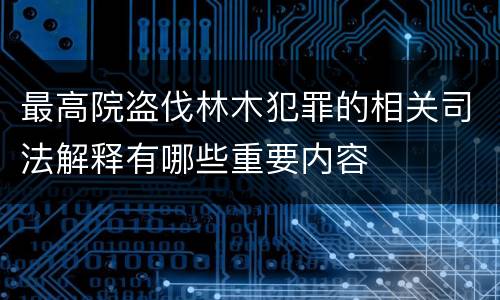 最高院盗伐林木犯罪的相关司法解释有哪些重要内容