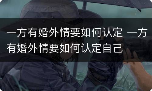 一方有婚外情要如何认定 一方有婚外情要如何认定自己