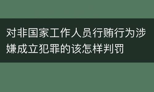 对非国家工作人员行贿行为涉嫌成立犯罪的该怎样判罚