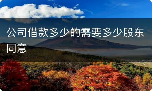 公司借款多少的需要多少股东同意
