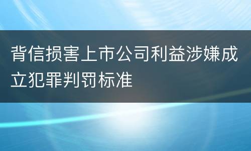 背信损害上市公司利益涉嫌成立犯罪判罚标准