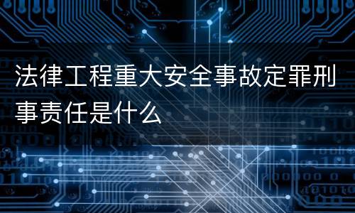 法律工程重大安全事故定罪刑事责任是什么