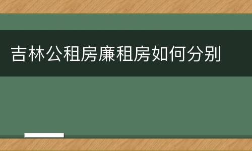 吉林公租房廉租房如何分别