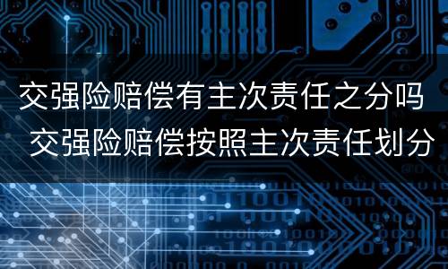 交强险赔偿有主次责任之分吗 交强险赔偿按照主次责任划分