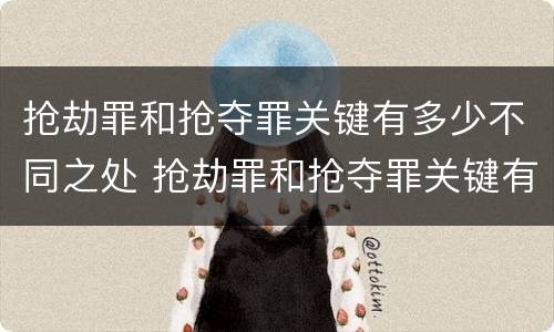 抢劫罪和抢夺罪关键有多少不同之处 抢劫罪和抢夺罪关键有多少不同之处