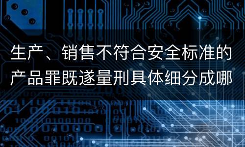 生产、销售不符合安全标准的产品罪既遂量刑具体细分成哪些标准