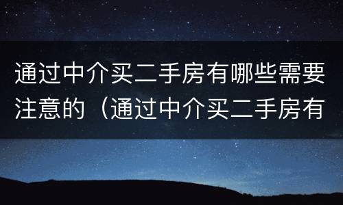通过中介买二手房有哪些需要注意的（通过中介买二手房有哪些需要注意的问题）