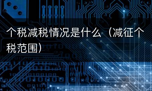 个税减税情况是什么（减征个税范围）