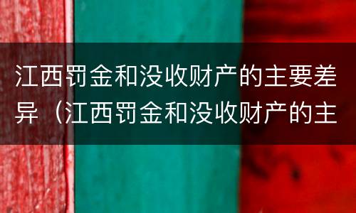 江西罚金和没收财产的主要差异（江西罚金和没收财产的主要差异是什么）