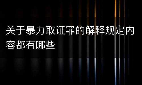 关于暴力取证罪的解释规定内容都有哪些