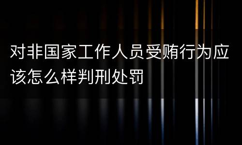 对非国家工作人员受贿行为应该怎么样判刑处罚