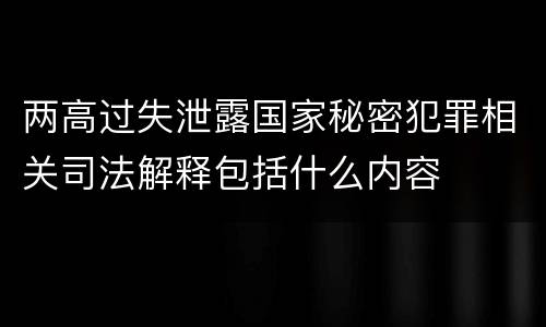 两高过失泄露国家秘密犯罪相关司法解释包括什么内容