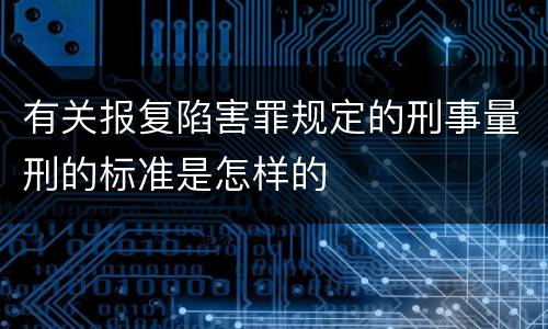 有关报复陷害罪规定的刑事量刑的标准是怎样的