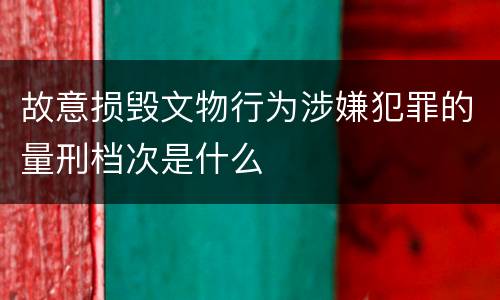 故意损毁文物行为涉嫌犯罪的量刑档次是什么