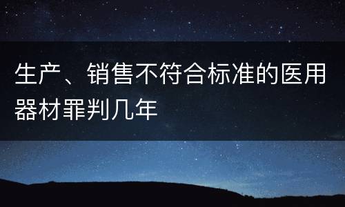 生产、销售不符合标准的医用器材罪判几年